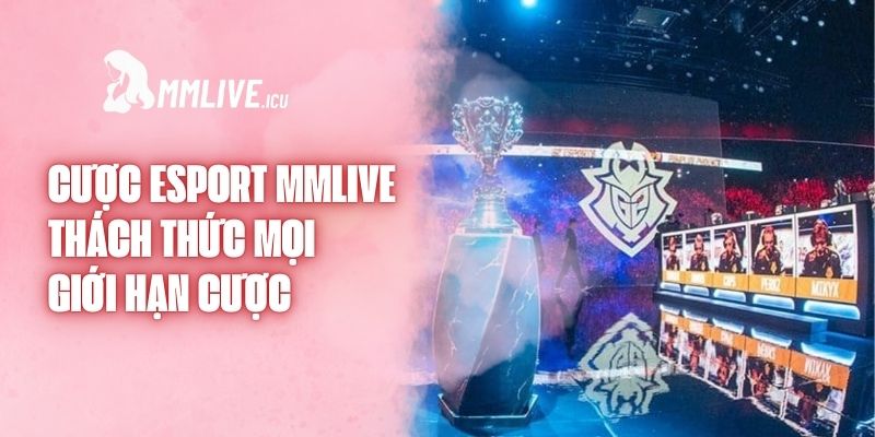 Cược Esport MMlive - Thách Thức Mọi Giới Hạn Cược