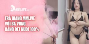 Trà Giang Mmlive Với Ba Vòng Căng Đét Nude 100%